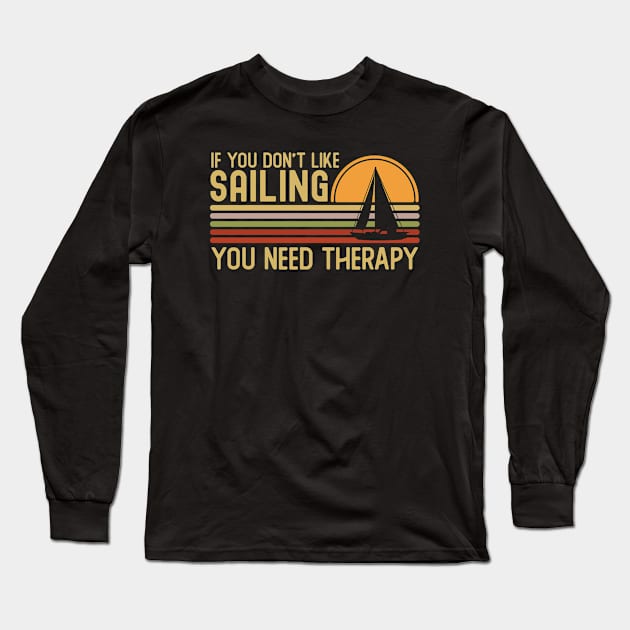 If You Don't Like Sailing You Need Therapy Long Sleeve T-Shirt by Mad Art